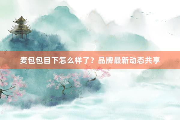 麦包包目下怎么样了？品牌最新动态共享