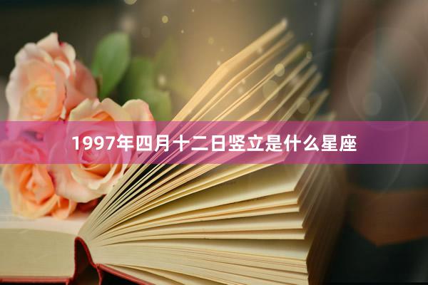 1997年四月十二日竖立是什么星座