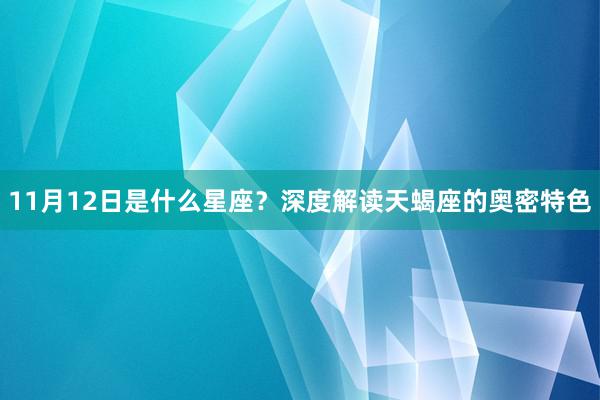 11月12日是什么星座？深度解读天蝎座的奥密特色