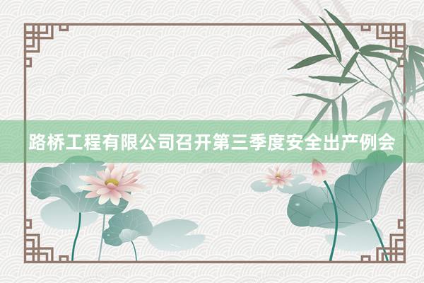 路桥工程有限公司召开第三季度安全出产例会