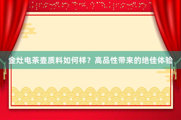 金灶电茶壶质料如何样？高品性带来的绝佳体验