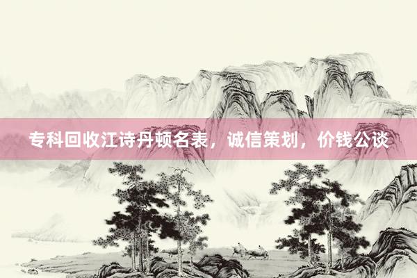 专科回收江诗丹顿名表，诚信策划，价钱公谈